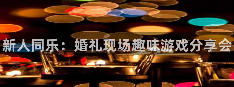 鼎点娱乐注册官方登录app：新人同乐：婚礼现场趣味游戏分享会