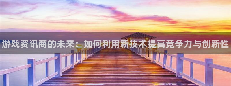 鼎点娱乐注册登录平台：游戏资讯商的未来：如何利用新技术提高竞