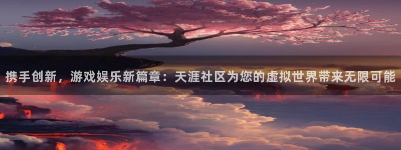 鼎点娱乐4招商：携手创新，游戏娱乐新篇章：天涯社区为您的虚拟