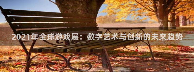鼎点娱乐平台登录入口：2021年全球游戏展：数字艺术与创新的