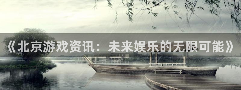 鼎点娱乐下载：《北京游戏资讯：未来娱乐的无限可能》
