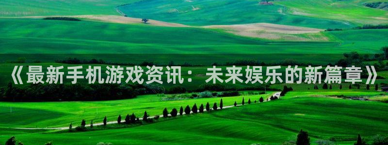 鼎点娱乐登陆地址：《最新手机游戏资讯：未来娱乐的新篇章》