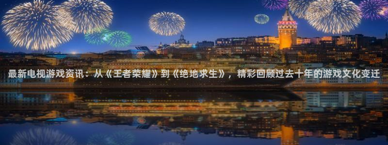鼎点娱乐平台官网入口：最新电视游戏资讯：从《王者荣耀》到《绝