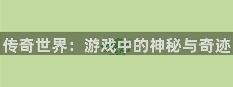 鼎点娱乐网页登录入口下载：传奇世界：游戏中的神秘与奇迹