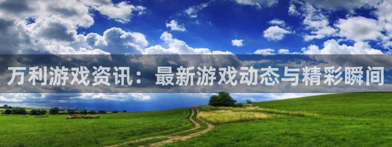 鼎点娱乐平台注册开户：万利游戏资讯：最新游戏动态与精彩瞬间