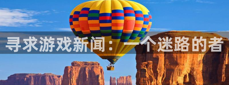 鼎点娱乐开户测速：寻求游戏新闻：一个迷路的者