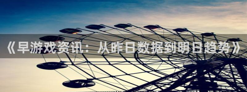 鼎点娱乐登陆地址：《早游戏资讯：从昨日数据到明日趋势》
