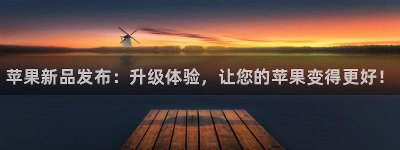 鼎点娱乐平台官网登录：苹果新品发布：升级体验，让您的苹果变得