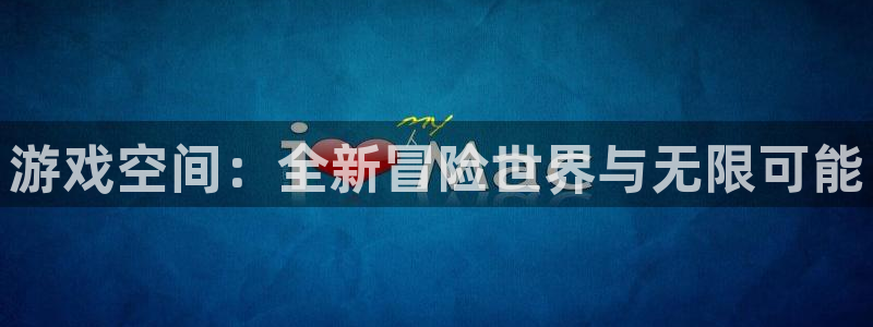 鼎点娱乐注册开户：游戏空间：全新冒险世界与无限可能