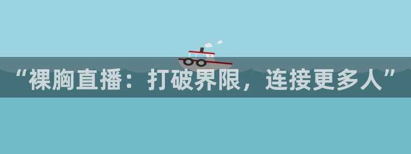 下载熊猫直播app：“裸胸直播：打破界限，连接更多人”