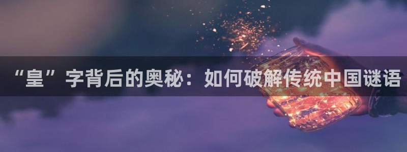 下载熊猫直播app：“皇”字背后的奥秘：如何破解传统中国谜语